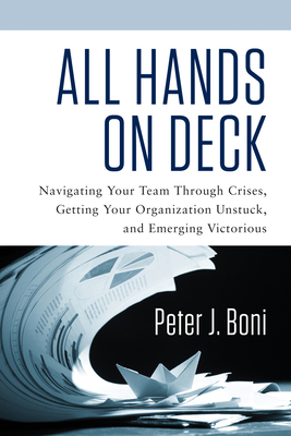 All Hands on Deck: Navigating Your Team Through Crises, Getting Your Organization Unstuck, and Emerging Victorious - Boni, Peter J