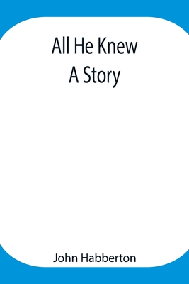 All He Knew: A Story - Habberton, John
