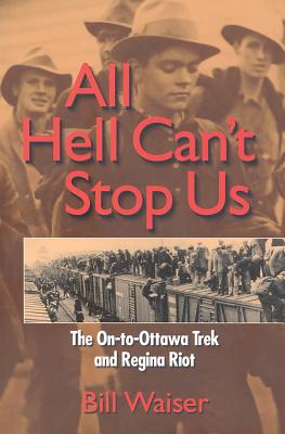 All Hell Can't Stop Us: The On-To-Ottawa Trek and Regina Riot - Waiser, Bill