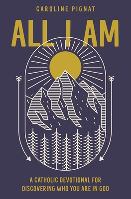 All I Am: A Catholic Devotional for Discovering Who You Are in God - Pignat, Caroline