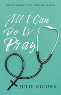 All I Can Do Is Pray: Discovering the Power of Prayer