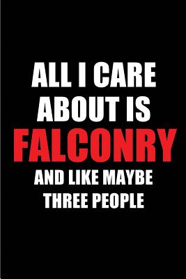 All I Care about Is Falconry and Like Maybe Three People: Blank Lined 6x9 Falconry Passion and Hobby Journal/Notebooks for Passionate People or as Gift for the Ones Who Eat, Sleep and Live It Forever. - Publications, Real Joy