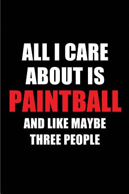 All I Care about Is Paintball and Like Maybe Three People: Blank Lined 6x9 Paintball Passion and Hobby Journal/Notebooks for Passionate People or as Gift for the Ones Who Eat, Sleep and Live It Forever. - Publications, Real Joy
