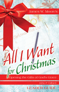 All I Want for Christmas Leader Guide: Opening the Gifts of God's Grace