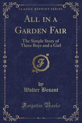 All in a Garden Fair: The Simple Story of Three Boys and a Girl (Classic Reprint) - Besant, Walter, Sir