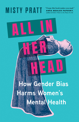 All in Her Head: How Gender Bias Harms Women's Mental Health - Pratt, Misty