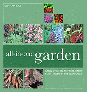 All-In-One Garden: Grow Vegetables, Fruit, Herbs and Flowers in the Same Space