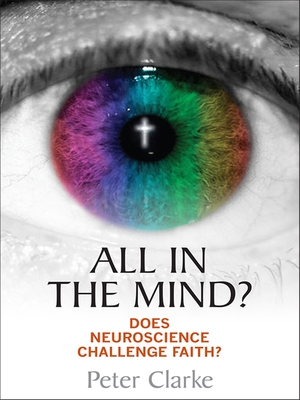 All in the Mind?: Does neuroscience challenge faith? - Clarke, Peter