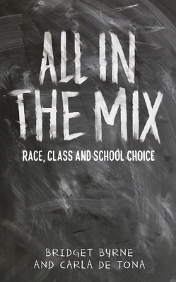 All in the Mix: Race, Class and School Choice - Byrne, Bridget, Professor, and Tona, Carla De