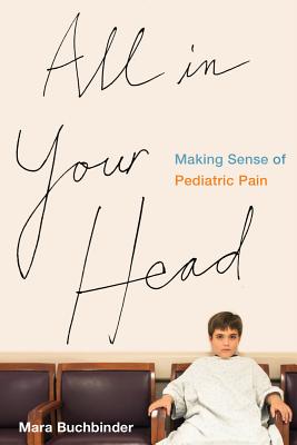 All in Your Head: Making Sense of Pediatric Pain - Buchbinder, Mara