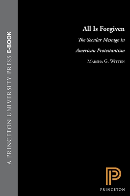 All Is Forgiven: The Secular Message in American Protestantism - Witten, Marsha