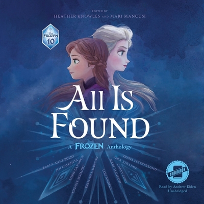 All Is Found: A Frozen Anthology - Books, Disney, and Eiden, Andrew (Read by), and Knowles, Heather (Editor)