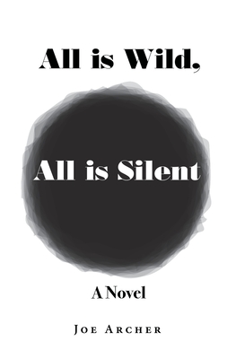 All is Wild, All is Silent: A Novel - Archer, Joe