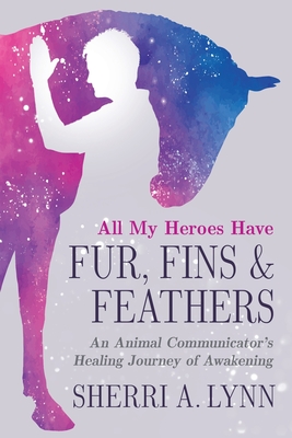 All My Heroes Have Fur, Fins & Feathers - Lynn, Sherri A