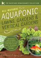 All-Natural Aquaponic Lawns, Gardens & Vertical Gardens: Inexpensive Back-To-Basics Gardening with Fish Using Non-Electric, Solar, or Minimal-Electricity Designs