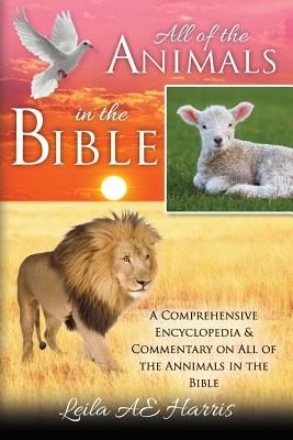 All of the Animals in the Bible: A Comprehensive Encyclopedia & Commentary on All of the Annimals in the Bible - Harris, Leila Ae