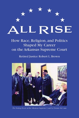 All Rise: How Race, Religion, and Politics Shaped My Career on the Arkansas Supreme Court - Brown, Robert L
