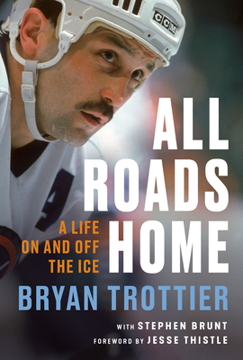 All Roads Home: A Life on and Off the Ice - Trottier, Bryan, and Brunt, Stephen, and Thistle, Jesse (Foreword by)