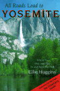 All Roads Lead to Yosemite: Where to Stay and Play in and Near the Park - Huggins, Ellie, and Wendin, Dan (Editor)