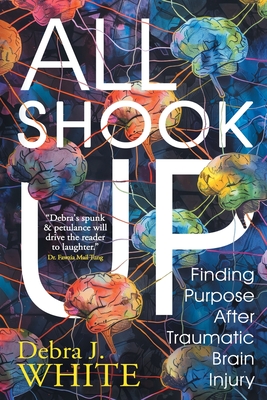 All Shook Up: Finding Purpose After Traumatic Brain Injury - J White, Debra