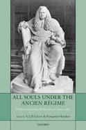 All Souls Under the Ancien R?gime: Politics, Learning, and the Arts, C.1600-1850