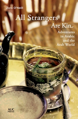 All Strangers Are Kin: Adventures in Arabic and the Arab World - O'Neill, Zora