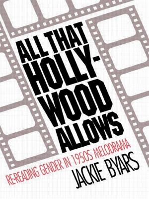 All that Hollywood Allows: Re-reading Gender in 1950s Melodrama - Byars, Jackie