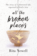 All The Broken Places: The Story of a Shattered Life, Repaired By God's Love