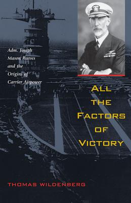 All the Factors of Victory: Adm. Joseph Reeves and the Origins of Carrier Airpower - Wildenberg, Thomas