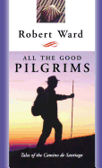 All the Good Pilgrims: Tales of the Camino de Santiago
