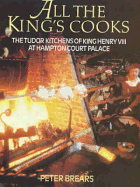 All the King's Cooks: The Tudor Kitchens of King Henry VIII at Hampton Court Palace