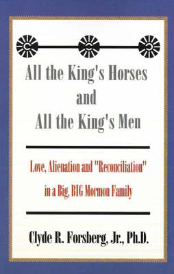 All the King's Horses and All the King's Men: Love, Alienation and "Reconciliation" in a Big, BIG Mormon Family - Forsberg, Clyde R, Jr.