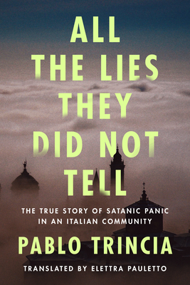 All the Lies They Did Not Tell: The True Story of Satanic Panic in an Italian Community - Trincia, Pablo, and Pauletto, Elettra (Translated by)