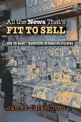 All the News That's Fit to Sell: How the Market Transforms Information Into News - Hamilton, James T