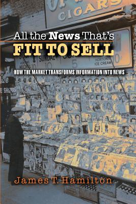 All the News That's Fit to Sell: How the Market Transforms Information Into News - Hamilton, James T