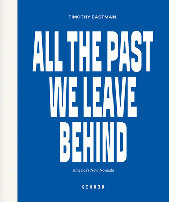 All the Past We Leave Behind: America's New Nomads - Eastman, Timothy