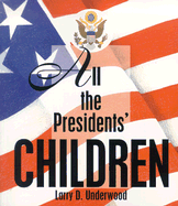 All the Presidents' Children - Underwood, Larry D