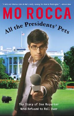 All the Presidents' Pets: The Story of One Reporter Who Refused to Roll Over - Rocca, Mo