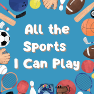All the Sports I Can Play, Kids exploring different kind of sports, 24 pages, picture sportsbook,: kids book about being active, inspiration for young athletes, sports awareness for kids