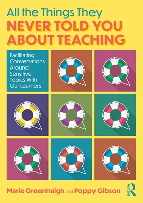 All the Things They Never Told You about Teaching: Facilitating Conversations Around Sensitive Topics with Our Learners - Greenhalgh, Marie, and Gibson, Poppy