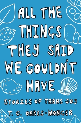 All the Things They Said We Couldn't Have: Stories of Trans Joy - Oakes-Monger, Tash