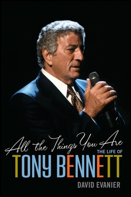 All the Things You Are: The Life of Tony Bennett - Evanier, David