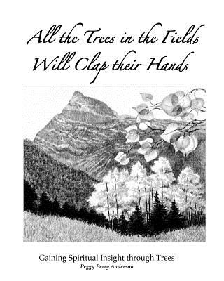 All the Trees in the Fields Will Clap Their Hands: Gaining Spiritual Insight through Trees - Anderson, Peggy Perry