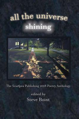 All the Universe Shining: The Scurfpea Publishing 2018 Poetry Anthology - Boint, Steve, and Mittman, Marsha Warren, and Luden, Charles