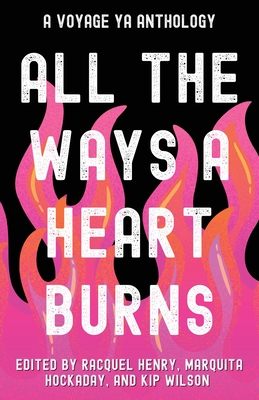 All the Ways a Heart Burns: A Voyage YA Anthology - Henry, Racquel (Editor), and Hockaday, Marquita (Editor), and Wilson, Kip (Editor)