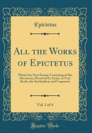 All the Works of Epictetus, Vol. 1 of 4: Which Are Now Extant; Consisting of His Discourses, Preserved by Arrian, in Four Books, the Enchiridion, and Fragments (Classic Reprint)