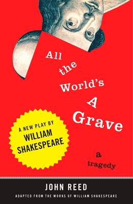 All the World's a Grave: A New Play by William Shakespeare - Reed, John (Afterword by)