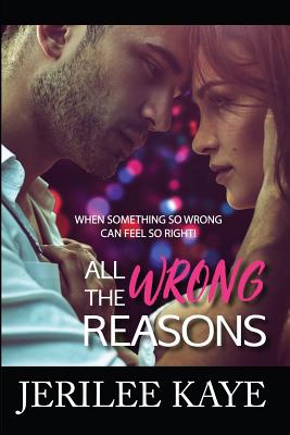 All the Wrong Reasons: When something so wrong can feel so right! - Kaye, Jerilee