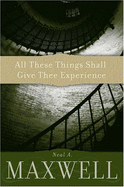 All These Things Shall Give Thee Experience - Maxwell, Neal A