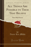 All Things Are Possible to Them That Believe: Thou Shalt Decree (Classic Reprint)
